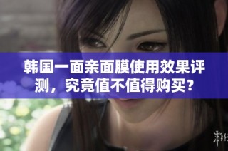 韩国一面亲面膜使用效果评测，究竟值不值得购买？