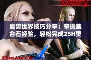 魔兽世界技巧分享：掌握集合石经验，轻松完成25H奥杜尔副本