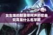 女生唱的那首带呵声的歌曲究竟是什么名字呢