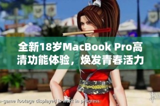 全新18岁MacBook Pro高清功能体验，焕发青春活力