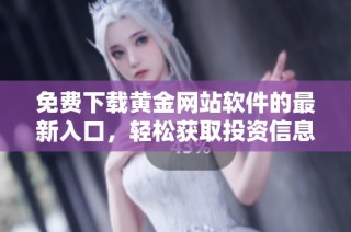 免费下载黄金网站软件的最新入口，轻松获取投资信息