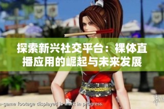 探索新兴社交平台：裸体直播应用的崛起与未来发展