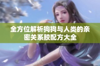 全方位解析狗狗与人类的亲密关系胶配方大全