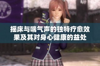 摇床与喘气声的独特疗愈效果及其对身心健康的益处