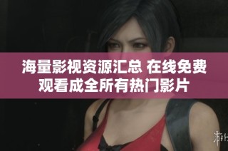 海量影视资源汇总 在线免费观看成全所有热门影片