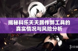 揭秘科乐天天踢作弊工具的真实情况与风险分析