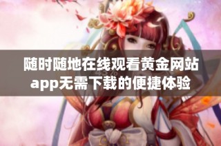 随时随地在线观看黄金网站app无需下载的便捷体验