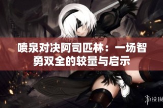 喷泉对决阿司匹林：一场智勇双全的较量与启示