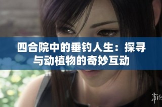 四合院中的垂钓人生：探寻与动植物的奇妙互动