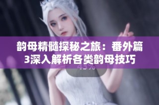 韵母精髓探秘之旅：番外篇3深入解析各类韵母技巧