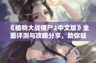 《植物大战僵尸2中文版》全面评测与攻略分享，助你轻松战胜僵尸