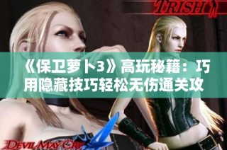 《保卫萝卜3》高玩秘籍：巧用隐藏技巧轻松无伤通关攻略！