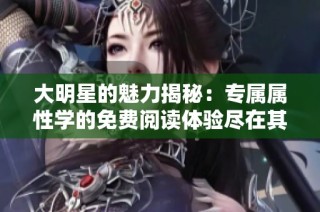 大明星的魅力揭秘：专属属性学的免费阅读体验尽在其中