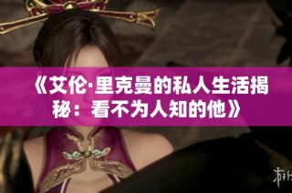 《艾伦·里克曼的私人生活揭秘：看不为人知的他》