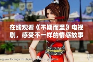 在线观看《不期而至》电视剧，感受不一样的情感故事