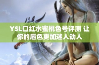 YSL口红水蜜桃色号评测 让你的唇色更加迷人动人