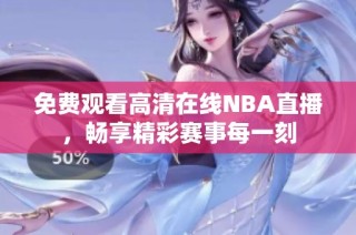 免费观看高清在线NBA直播，畅享精彩赛事每一刻