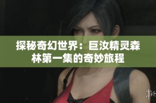 探秘奇幻世界：巨汝精灵森林第一集的奇妙旅程