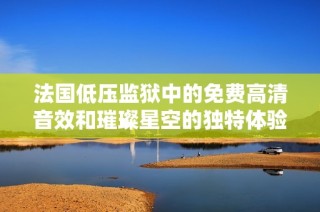 法国低压监狱中的免费高清音效和璀璨星空的独特体验
