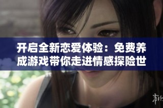 开启全新恋爱体验：免费养成游戏带你走进情感探险世界