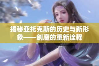 揭秘亚托克斯的历史与新形象——剑魔的重新诠释