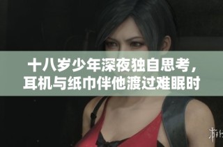 十八岁少年深夜独自思考，耳机与纸巾伴他渡过难眠时光