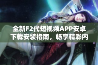 全新F2代短视频APP安卓下载安装指南，畅享精彩内容！