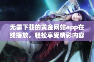 无需下载的黄金网站app在线播放，轻松享受精彩内容