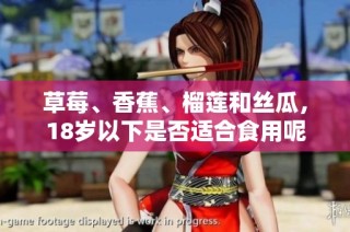 草莓、香蕉、榴莲和丝瓜，18岁以下是否适合食用呢