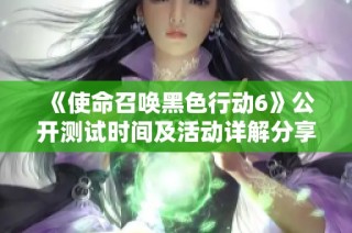 《使命召唤黑色行动6》公开测试时间及活动详解分享