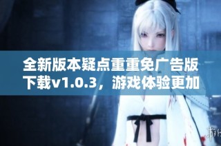 全新版本疑点重重免广告版下载v1.0.3，游戏体验更加畅快