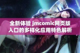 全新体验 jmcomic网页版入口的多样化应用特色解析