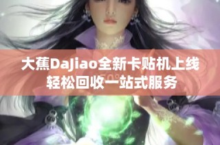 大蕉DaJiao全新卡贴机上线 轻松回收一站式服务