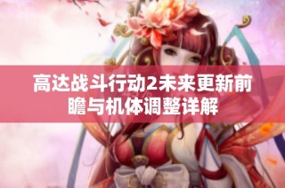 高达战斗行动2未来更新前瞻与机体调整详解