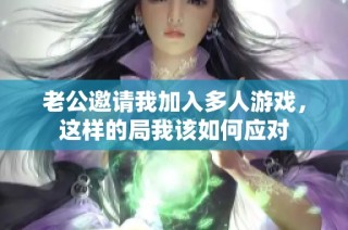 老公邀请我加入多人游戏，这样的局我该如何应对