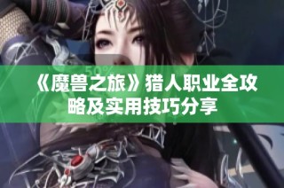 《魔兽之旅》猎人职业全攻略及实用技巧分享