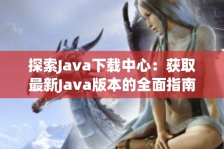 探索Java下载中心：获取最新Java版本的全面指南