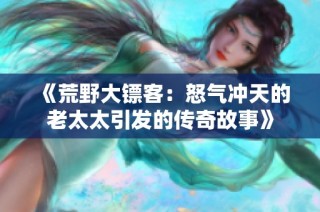 《荒野大镖客：怒气冲天的老太太引发的传奇故事》