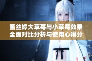 蜜丝婷大草莓与小草莓效果全面对比分析与使用心得分享