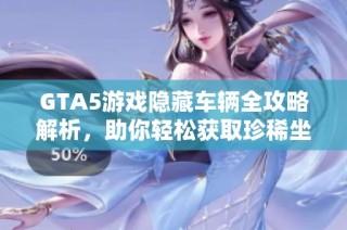 GTA5游戏隐藏车辆全攻略解析，助你轻松获取珍稀坐骑