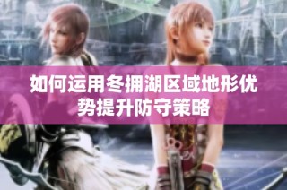 如何运用冬拥湖区域地形优势提升防守策略