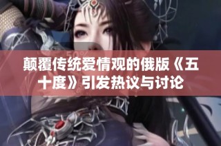 颠覆传统爱情观的俄版《五十度》引发热议与讨论