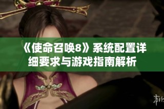 《使命召唤8》系统配置详细要求与游戏指南解析