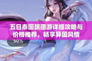 五日泰国跟团游详细攻略与价格推荐，畅享异国风情