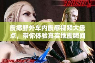 震撼野外车内震感视频大盘点，带你体验真实地震瞬间