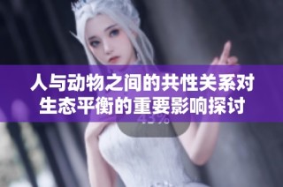 人与动物之间的共性关系对生态平衡的重要影响探讨