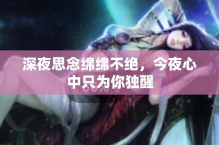 深夜思念绵绵不绝，今夜心中只为你独醒