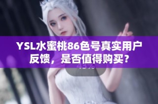YSL水蜜桃86色号真实用户反馈，是否值得购买？