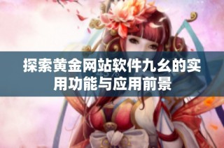 探索黄金网站软件九幺的实用功能与应用前景