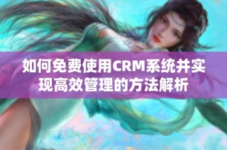 如何免费使用CRM系统并实现高效管理的方法解析